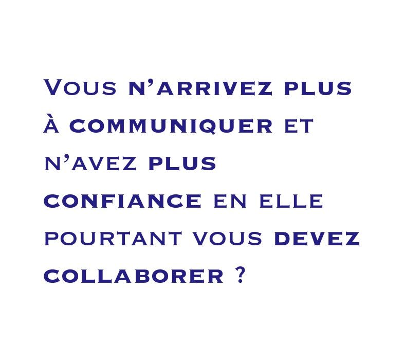 Vous n’arrivez plus à communiquer et n’avez plus confiance en elle pourtant vous devez collaborer ? 