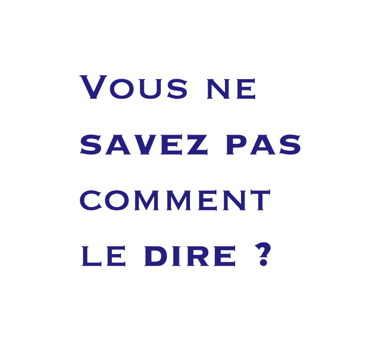 Vous ne savez pas comment le dire ?