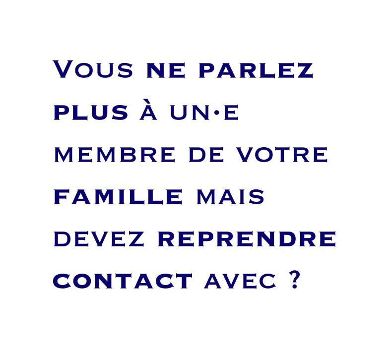 Vous ne parlez plus à un·e membre de votre famille mais devez reprendre contact avec ?