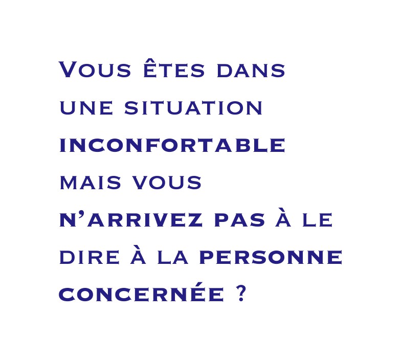 Vous êtes dans une situation inconfortable mais vous n’arrivez pas à le dire à la personne concernée ?