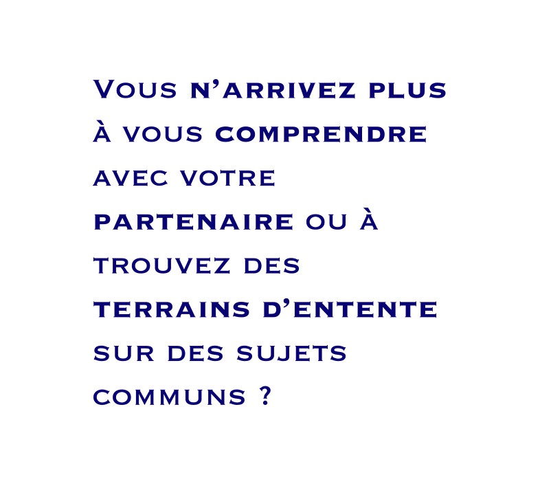Vous n’arrivez plus à vous comprendre avec votre partenaire ou à trouvez des terrains d’entente sur des sujets communs ?