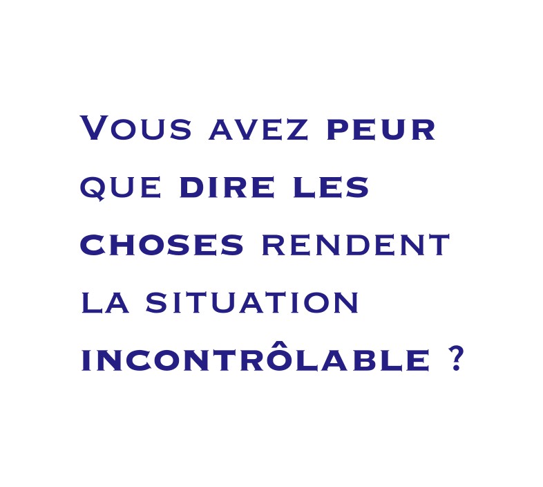 Vous avez peur que dire les choses rendent la situation incontrôlable ?