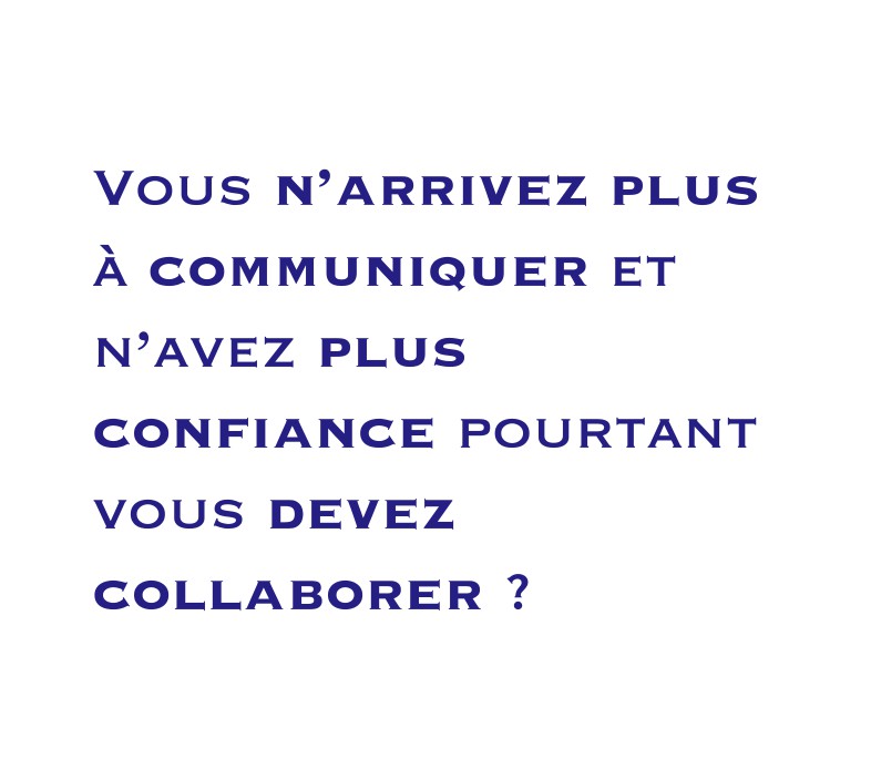 Vous n’arrivez plus à communiquer et n’avez plus confiance pourtant vous devez collaborer ?
